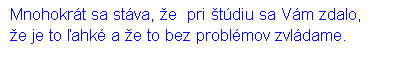 Blok textu: Mnohokrt sa stva, e  pri tdiu sa Vm zdalo, e je to ahk a e to bez problmov zvldame.
