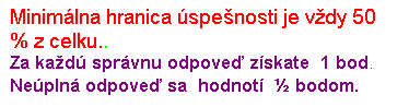 Blok textu: Minimlna hranica spenosti je vdy 50 % z celku..
Za kad sprvnu odpove zskate  1 bod.  
Nepln odpove sa  hodnot  ½ bodom.

